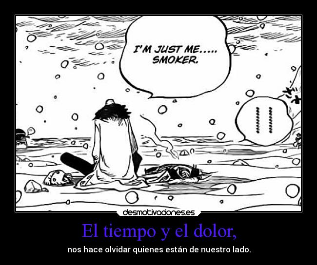 El tiempo y el dolor, - nos hace olvidar quienes están de nuestro lado.