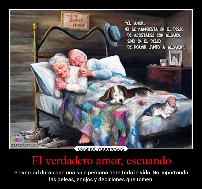 El verdadero amor, escuando - en verdad duras con una sola persona para toda la vida. No importando
las peleas, enojos y decisiones que tomen.