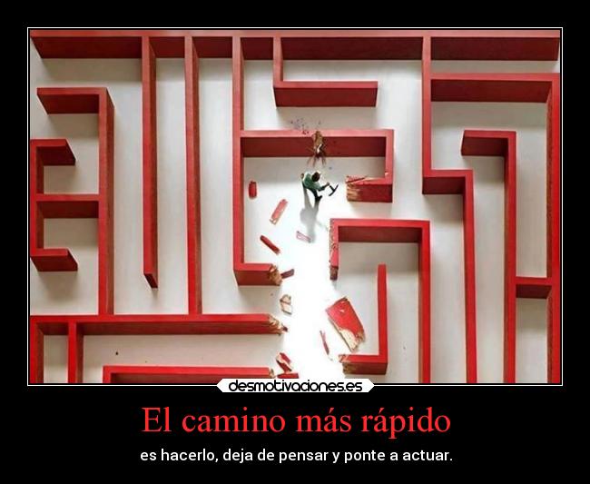 El camino más rápido - es hacerlo, deja de pensar y ponte a actuar.