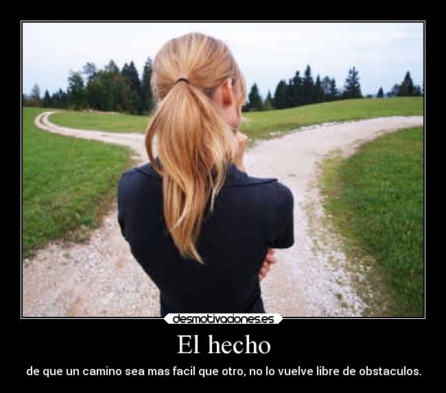 El hecho - de que un camino sea mas facil que otro, no lo vuelve libre de obstaculos.