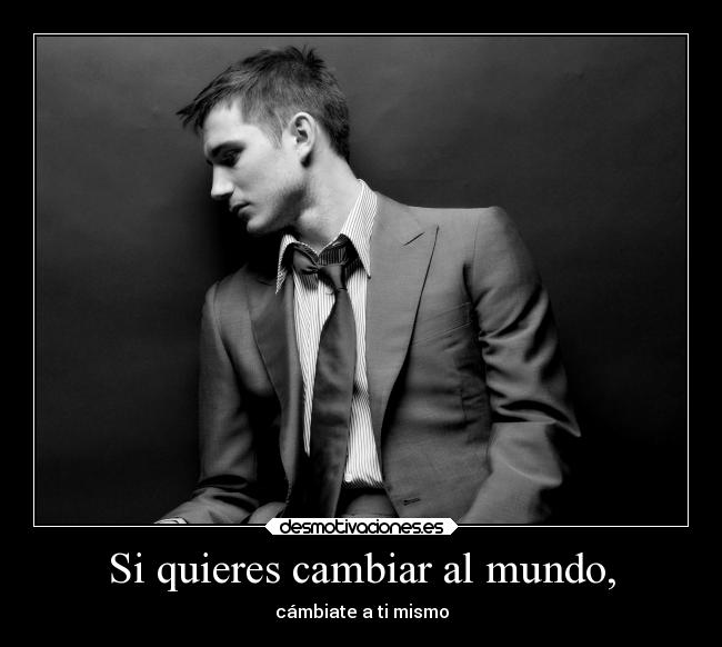 Si quieres cambiar al mundo, - cámbiate a ti mismo