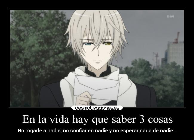 En la vida hay que saber 3 cosas - No rogarle a nadie, no confiar en nadie y no esperar nada de nadie...