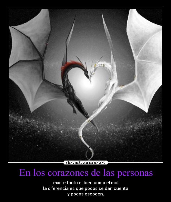 En los corazones de las personas - existe tanto el bien como el mal
la diferencia es que pocos se dan cuenta
y pocos escogen.