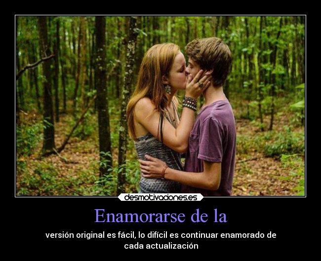 Enamorarse de la - versión original es fácil, lo difícil es continuar enamorado de
cada actualización