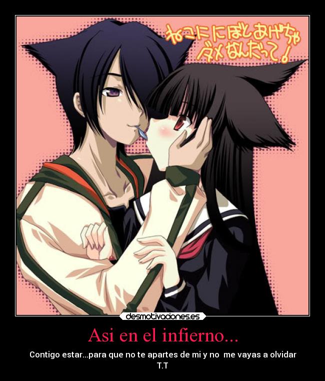 Asi en el infierno... - Contigo estar...para que no te apartes de mi y no me vayas a olvidar
T.T