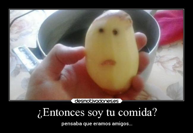 ¿Entonces soy tu comida? - pensaba que eramos amigos...