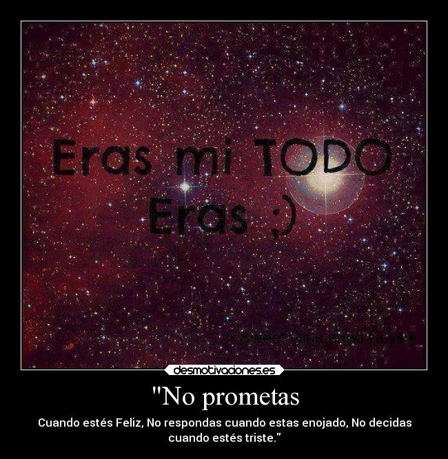 No prometas - Cuando estés Feliz, No respondas cuando estas enojado, No decidas
cuando estés triste.