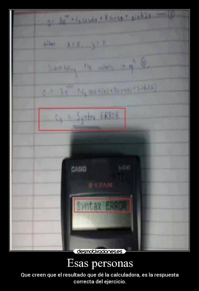 Esas personas - Que creen que el resultado que dé la calculadora, es la respuesta
correcta del ejercicio.