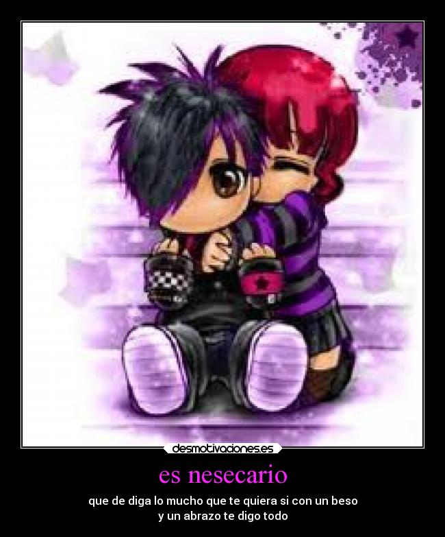 es nesecario - que de diga lo mucho que te quiera si con un beso
y un abrazo te digo todo