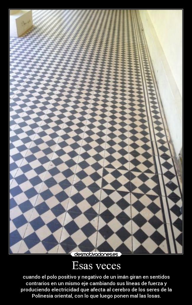 Esas veces - cuando el polo positivo y negativo de un imán giran en sentidos
contrarios en un mismo eje cambiando sus líneas de fuerza y
produciendo electricidad que afecta al cerebro de los seres de la
Polinesia oriental, con lo que luego ponen mal las losas.