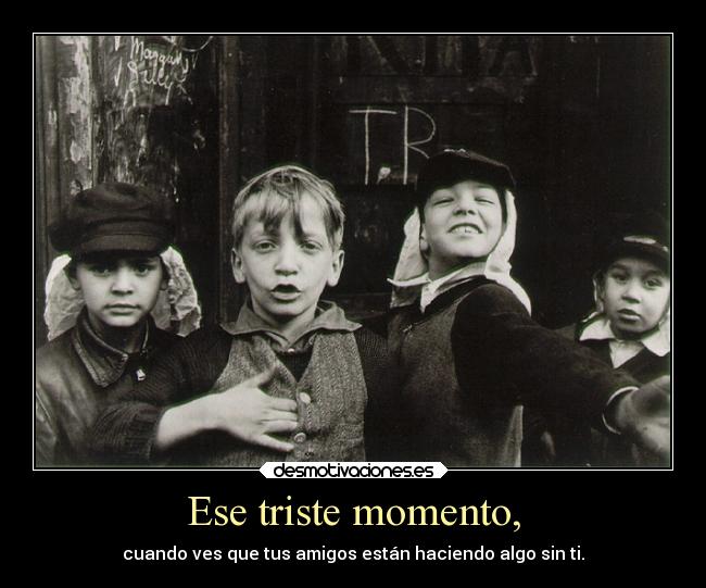Ese triste momento, - cuando ves que tus amigos están haciendo algo sin ti.