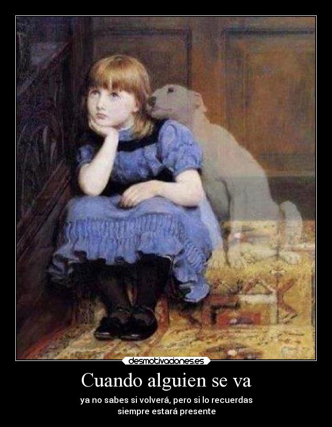 Cuando alguien se va - ya no sabes si volverá, pero si lo recuerdas
siempre estará presente