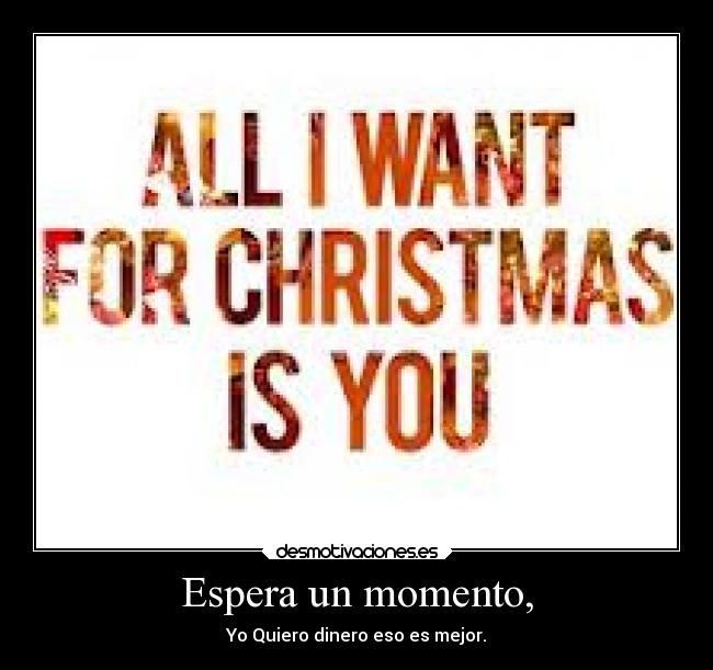 Espera un momento, - Yo Quiero dinero eso es mejor.