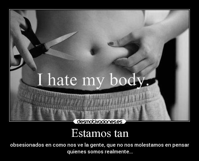 Estamos tan - obsesionados en como nos ve la gente, que no nos molestamos en pensar
quienes somos realmente...