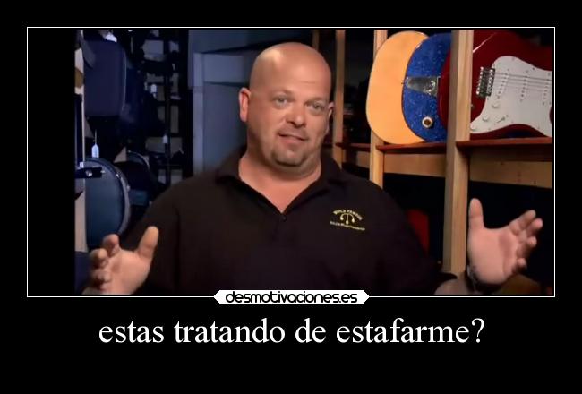 estas tratando de estafarme? -