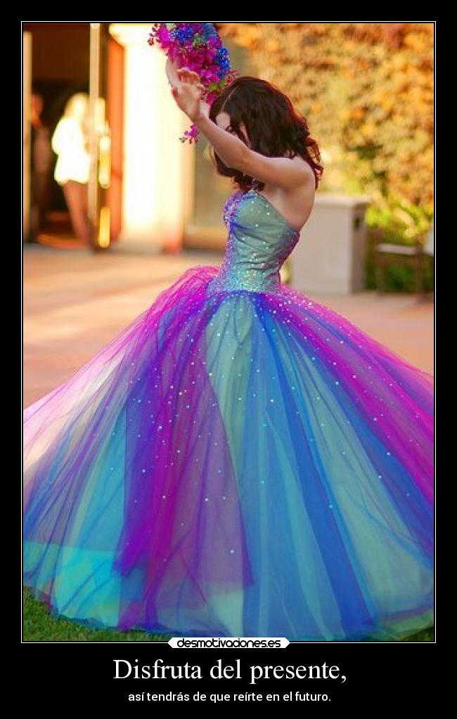 Disfruta del presente, - así tendrás de que reírte en el futuro.