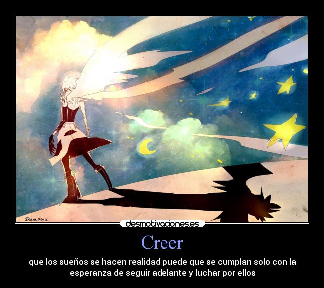 Creer - que los sueños se hacen realidad puede que se cumplan solo con la
esperanza de seguir adelante y luchar por ellos