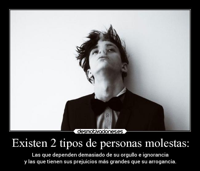 Existen 2 tipos de personas molestas: - 