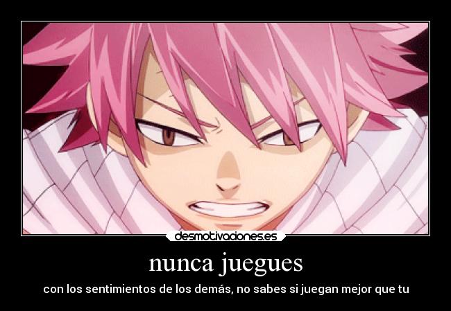 nunca juegues - con los sentimientos de los demás, no sabes si juegan mejor que tu