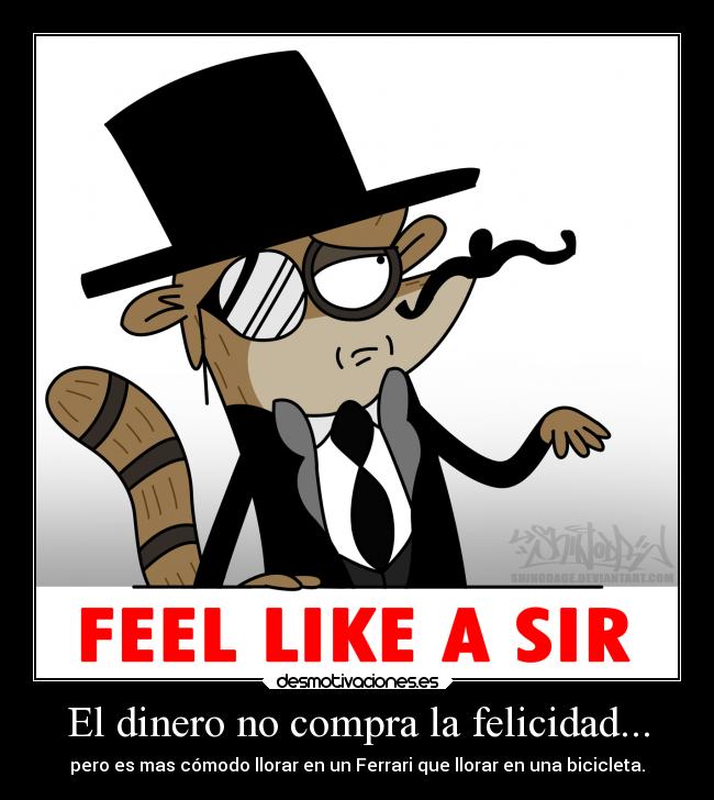 El dinero no compra la felicidad... - pero es mas cómodo llorar en un Ferrari que llorar en una bicicleta.