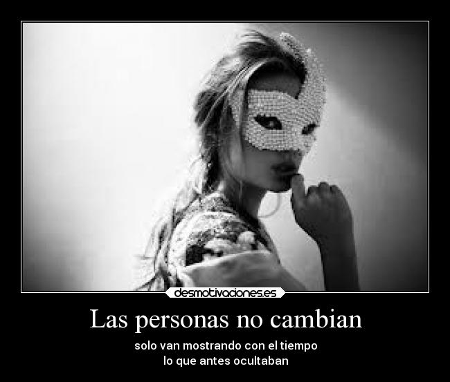 Las personas no cambian - solo van mostrando con el tiempo
lo que antes ocultaban