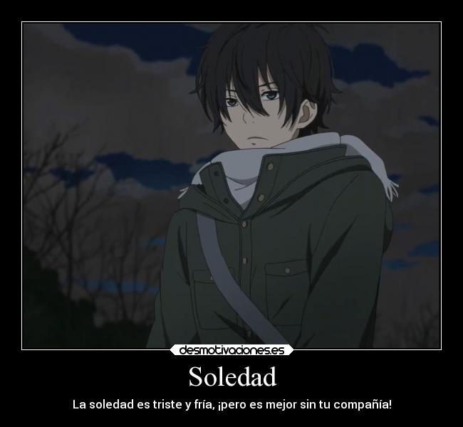 Soledad - La soledad es triste y fría, ¡pero es mejor sin tu compañía!