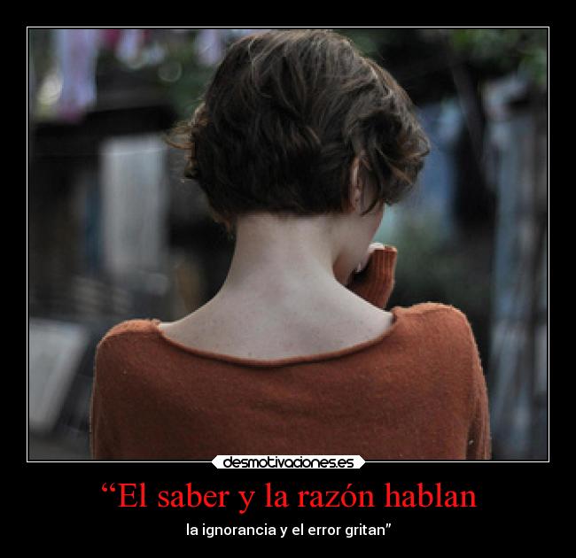 “El saber y la razón hablan - la ignorancia y el error gritan”