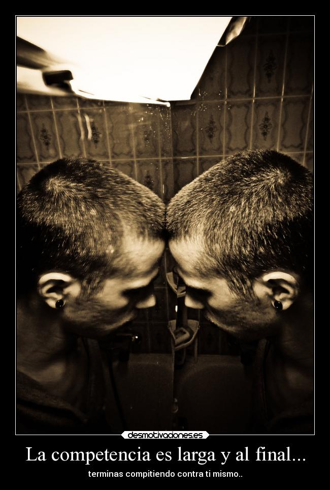 La competencia es larga y al final... - terminas compitiendo contra ti mismo..
