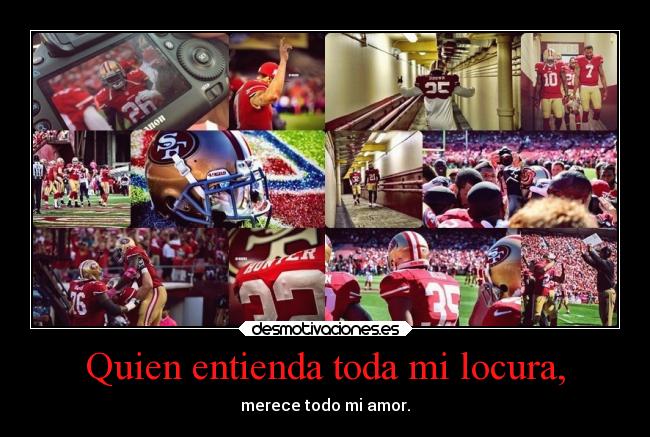 Quien entienda toda mi locura, - merece todo mi amor.