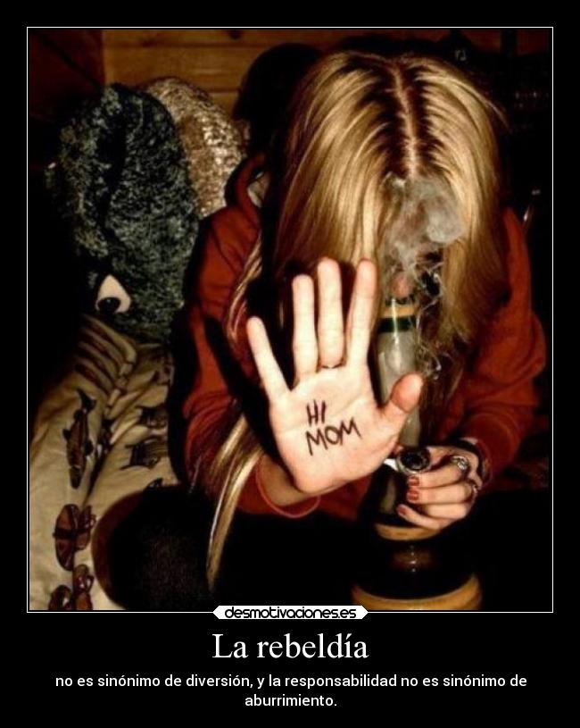 La rebeldía - no es sinónimo de diversión, y la responsabilidad no es sinónimo de
aburrimiento.