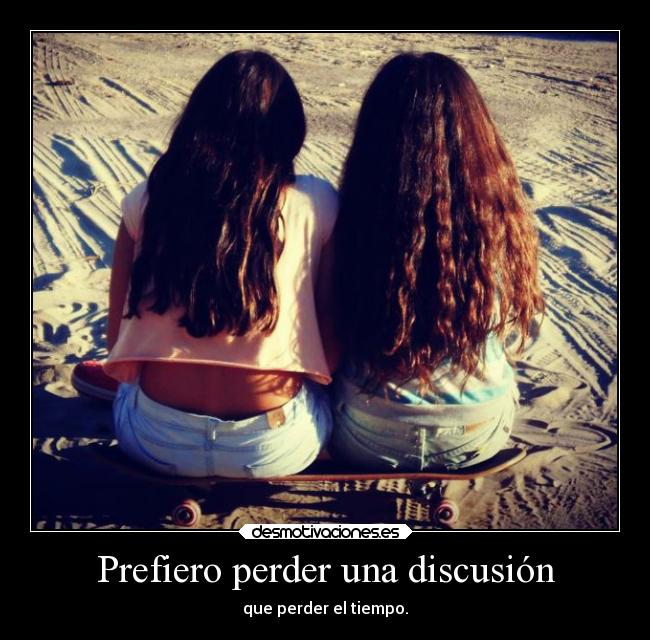 Prefiero perder una discusión - que perder el tiempo.