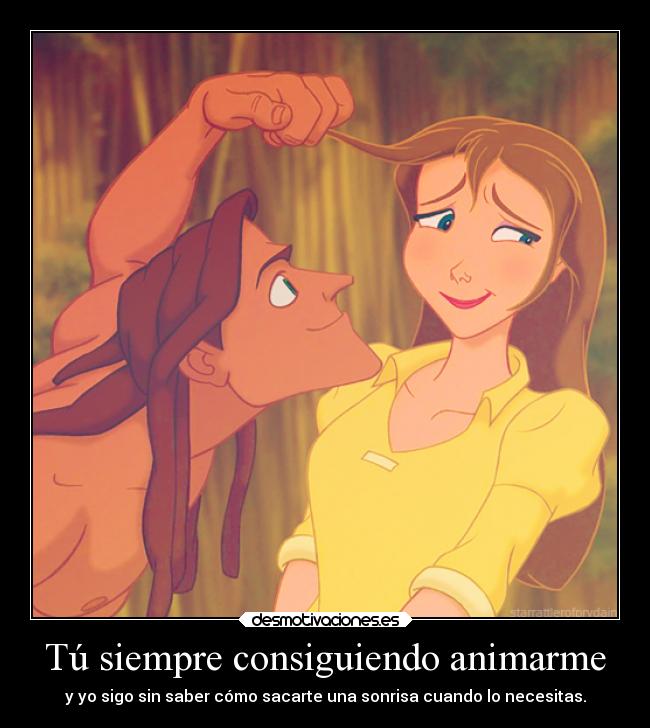 Tú siempre consiguiendo animarme - y yo sigo sin saber cómo sacarte una sonrisa cuando lo necesitas.