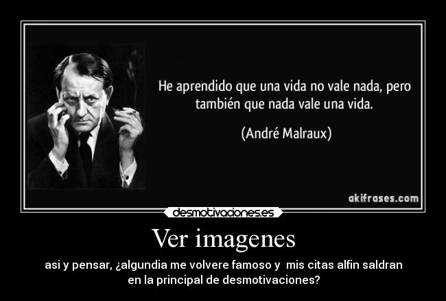 Ver imagenes - asi y pensar, ¿algundia me volvere famoso y mis citas alfin saldran
en la principal de desmotivaciones?
