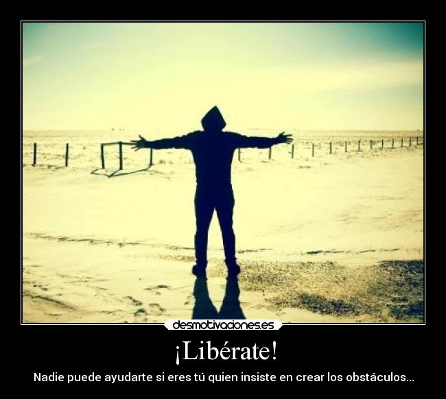 ¡Libérate! - Nadie puede ayudarte si eres tú quien insiste en crear los obstáculos...