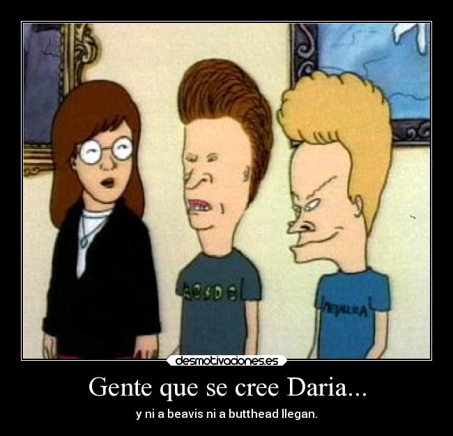 Gente que se cree Daria... -