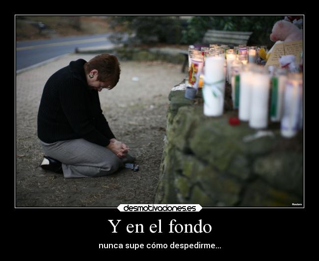 Y en el fondo - nunca supe cómo despedirme...