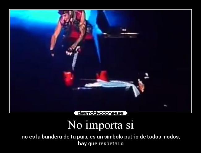 No importa si - no es la bandera de tu país, es un símbolo patrio de todos modos,
hay que respetarlo