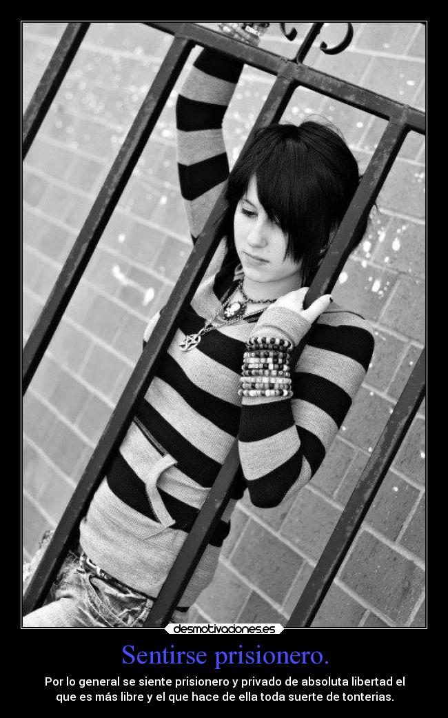 Sentirse prisionero. - Por lo general se siente prisionero y privado de absoluta libertad el
que es más libre y el que hace de ella toda suerte de tonterias.