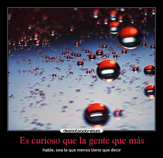 Es curioso que la gente que más - hable, sea la que menos tiene que decir