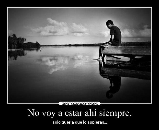 No voy a estar ahí siempre, - sólo quería que lo supieras...