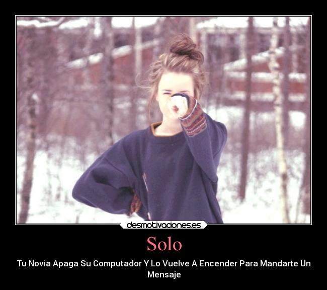 Solo - Tu Novia Apaga Su Computador Y Lo Vuelve A Encender Para Mandarte Un
Mensaje