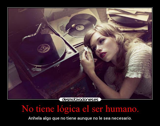No tiene lógica el ser humano. - 
