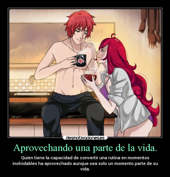 Aprovechando una parte de la vida. - Quien tiene la capacidad de convertir una rutina en momentos
inolvidables ha aprovechado aunque sea solo un momento parte de su
vida.