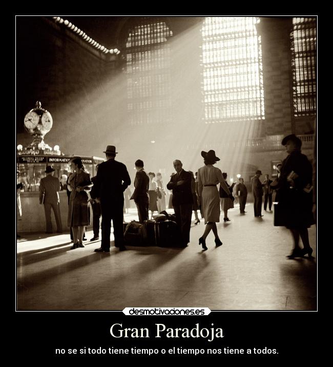 Gran Paradoja - no se si todo tiene tiempo o el tiempo nos tiene a todos.
