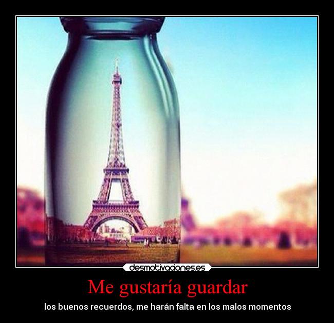Me gustaría guardar - los buenos recuerdos, me harán falta en los malos momentos