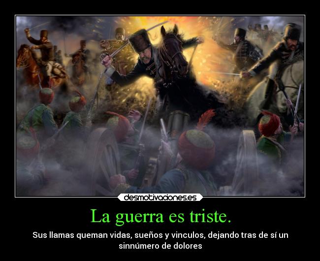 La guerra es triste. - Sus llamas queman vidas, sueños y vinculos, dejando tras de sí un
sinnúmero de dolores