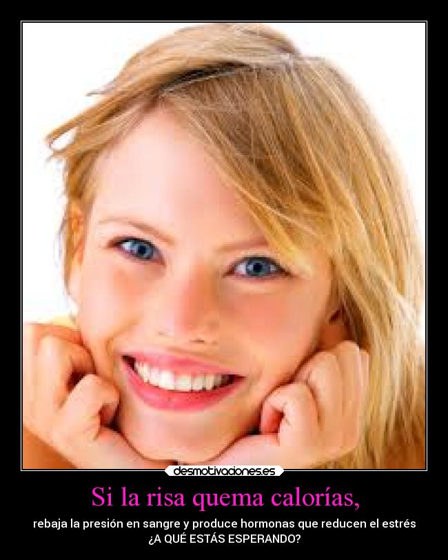 Si la risa quema calorías, - rebaja la presión en sangre y produce hormonas que reducen el estrés
¿A QUÉ ESTÁS ESPERANDO?