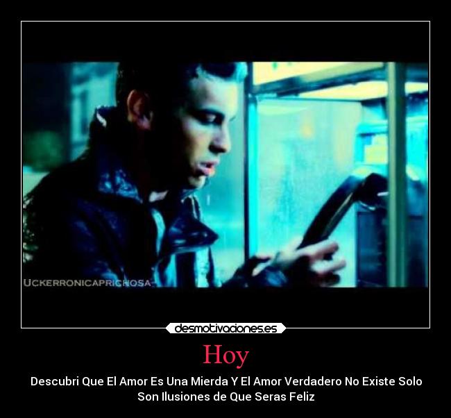 Hoy - Descubri Que El Amor Es Una Mierda Y El Amor Verdadero No Existe Solo
Son Ilusiones de Que Seras Feliz