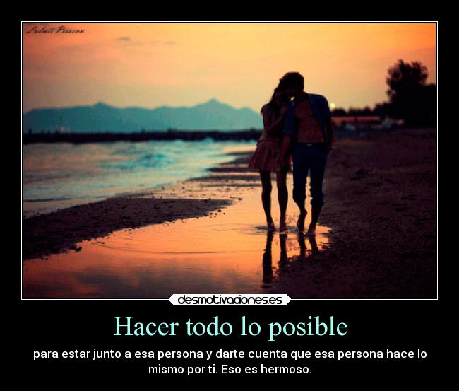 Hacer todo lo posible - para estar junto a esa persona y darte cuenta que esa persona hace lo
mismo por ti. Eso es hermoso.♥