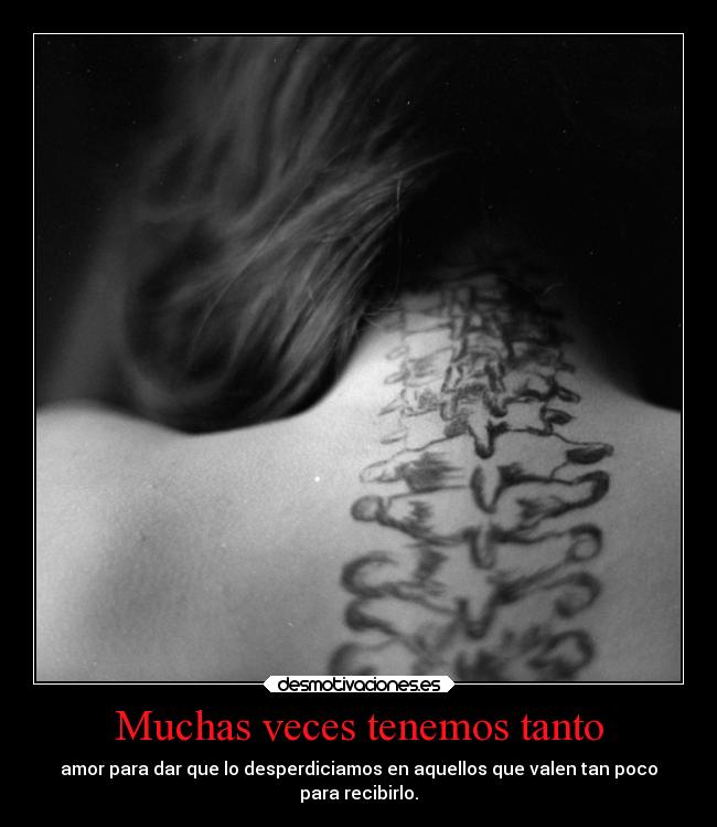 Muchas veces tenemos tanto - amor para dar que lo desperdiciamos en aquellos que valen tan poco
para recibirlo.